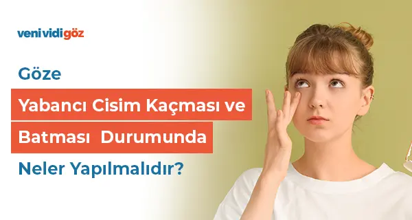 Göze Yabancı Cisim Kaçması ve Batması  Durumunda Neler Yapılmalıdır?